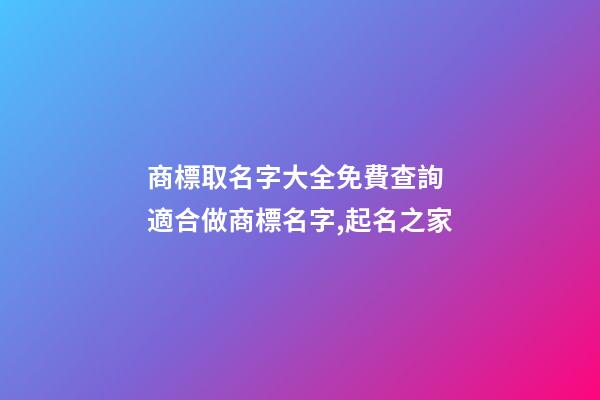 商標取名字大全免費查詢 適合做商標名字,起名之家